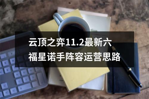 云顶之弈11.2最新六福星诺手阵容运营思路