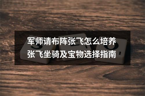 军师请布阵张飞怎么培养 张飞坐骑及宝物选择指南