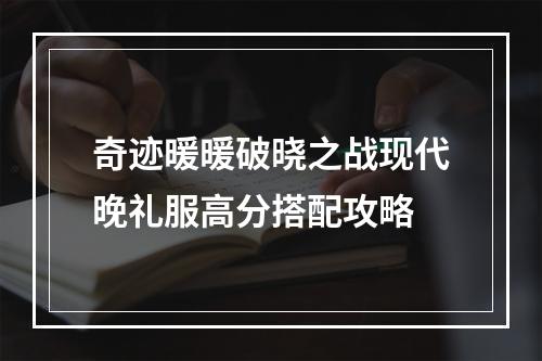 奇迹暖暖破晓之战现代晚礼服高分搭配攻略