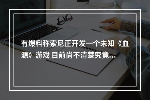 有爆料称索尼正开发一个未知《血源》游戏 目前尚不清楚究竟是续作