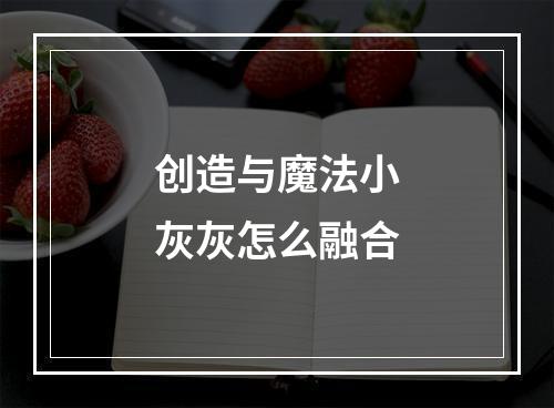 创造与魔法小灰灰怎么融合