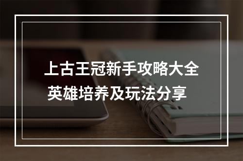 上古王冠新手攻略大全 英雄培养及玩法分享