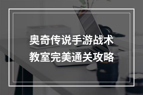 奥奇传说手游战术教室完美通关攻略