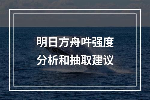 明日方舟吽强度分析和抽取建议