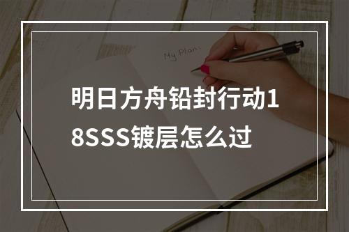 明日方舟铅封行动18SSS镀层怎么过