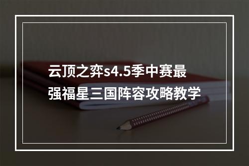 云顶之弈s4.5季中赛最强福星三国阵容攻略教学