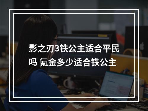 影之刃3铁公主适合平民吗 氪金多少适合铁公主