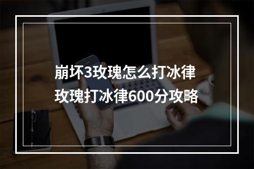 崩坏3玫瑰怎么打冰律 玫瑰打冰律600分攻略