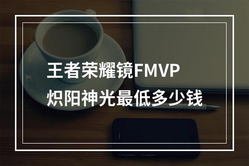 王者荣耀镜FMVP炽阳神光最低多少钱