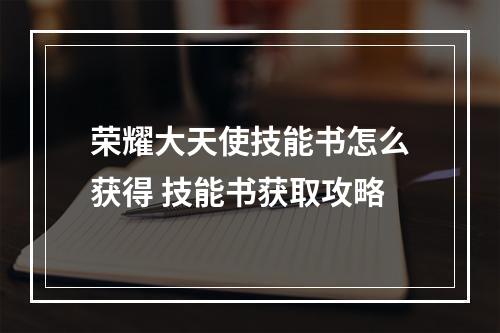 荣耀大天使技能书怎么获得 技能书获取攻略