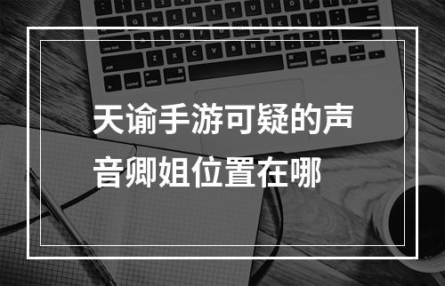 天谕手游可疑的声音卿姐位置在哪