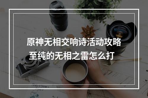 原神无相交响诗活动攻略 至纯的无相之雷怎么打