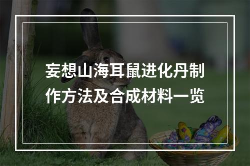 妄想山海耳鼠进化丹制作方法及合成材料一览