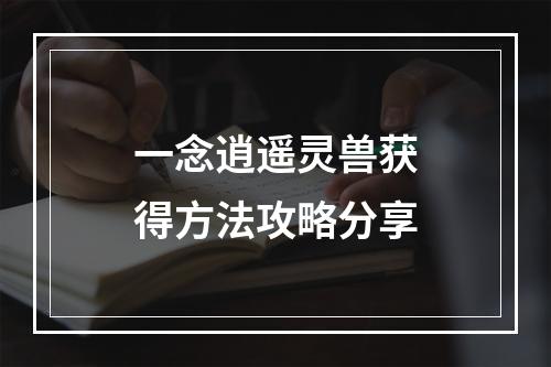 一念逍遥灵兽获得方法攻略分享