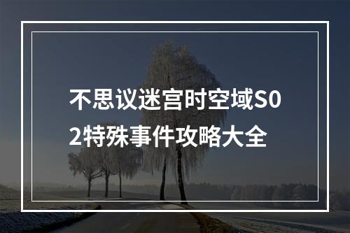 不思议迷宫时空域S02特殊事件攻略大全