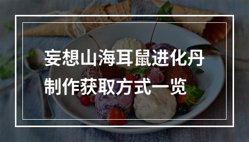 妄想山海耳鼠进化丹制作获取方式一览