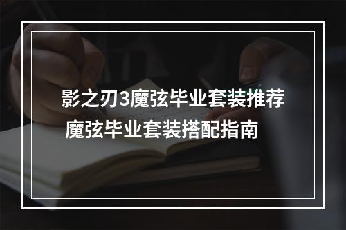 影之刃3魔弦毕业套装推荐 魔弦毕业套装搭配指南