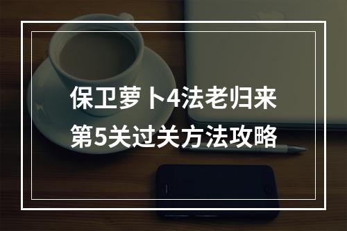 保卫萝卜4法老归来第5关过关方法攻略