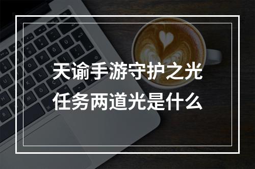 天谕手游守护之光任务两道光是什么