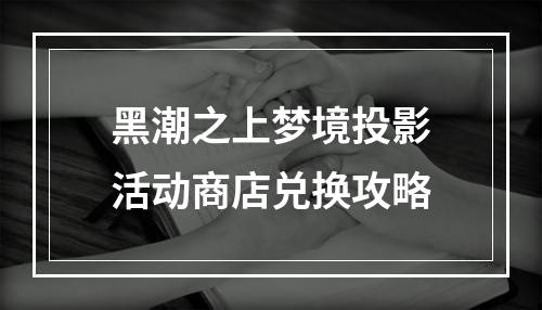 黑潮之上梦境投影活动商店兑换攻略