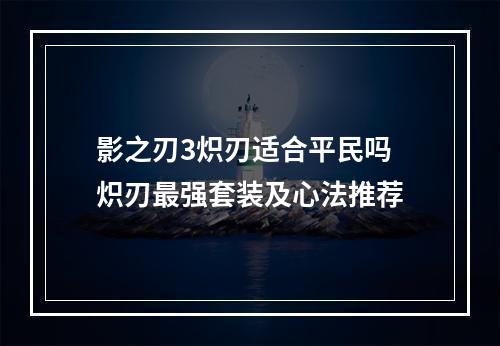 影之刃3炽刃适合平民吗 炽刃最强套装及心法推荐