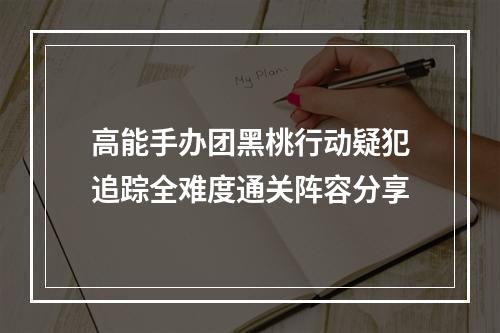 高能手办团黑桃行动疑犯追踪全难度通关阵容分享