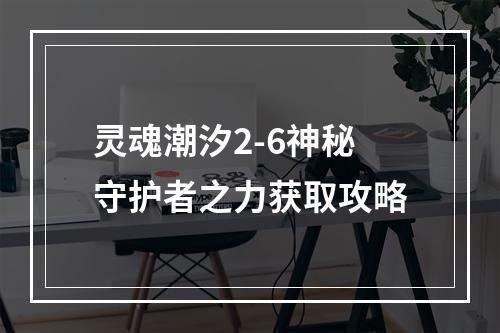 灵魂潮汐2-6神秘守护者之力获取攻略