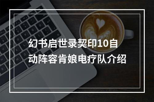 幻书启世录契印10自动阵容肯娘电疗队介绍