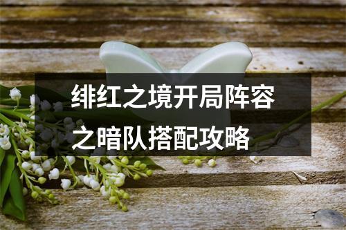 绯红之境开局阵容之暗队搭配攻略