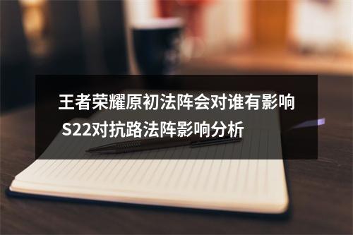 王者荣耀原初法阵会对谁有影响 S22对抗路法阵影响分析