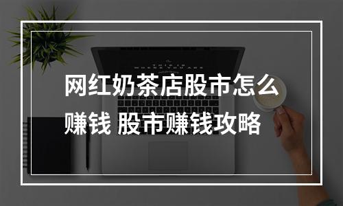 网红奶茶店股市怎么赚钱 股市赚钱攻略