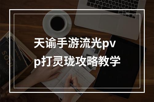 天谕手游流光pvp打灵珑攻略教学