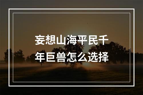 妄想山海平民千年巨兽怎么选择