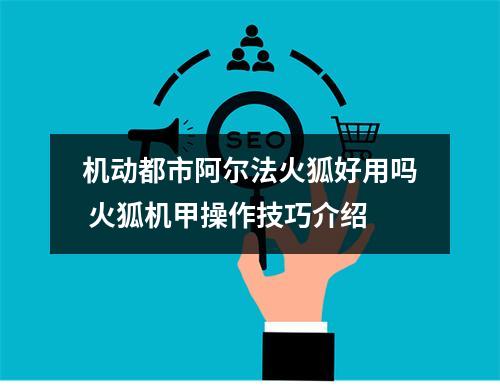 机动都市阿尔法火狐好用吗 火狐机甲操作技巧介绍