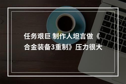 任务艰巨 制作人坦言做《合金装备3重制》压力很大