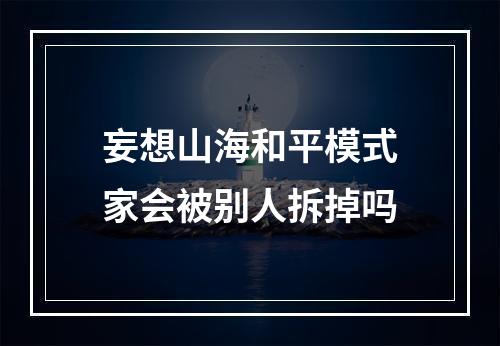 妄想山海和平模式家会被别人拆掉吗