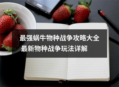 最强蜗牛物种战争攻略大全 最新物种战争玩法详解