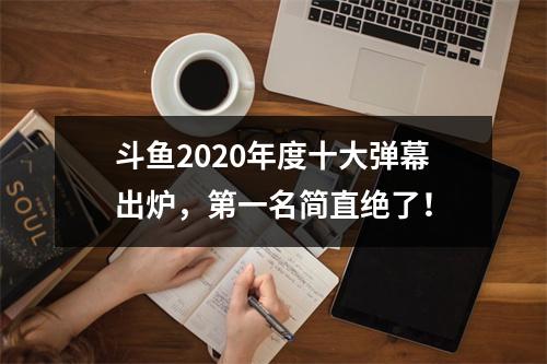 斗鱼2020年度十大弹幕出炉，第一名简直绝了！