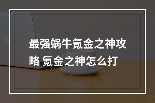 最强蜗牛氪金之神攻略 氪金之神怎么打