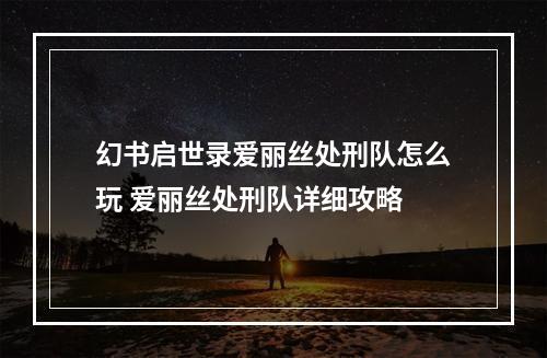 幻书启世录爱丽丝处刑队怎么玩 爱丽丝处刑队详细攻略