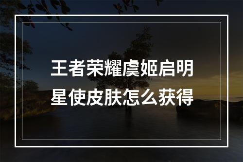 王者荣耀虞姬启明星使皮肤怎么获得