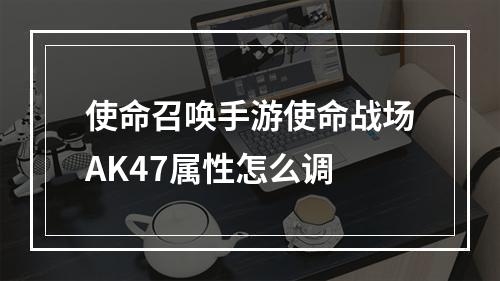 使命召唤手游使命战场AK47属性怎么调