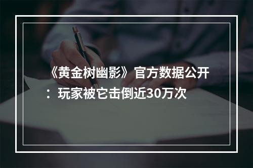 《黄金树幽影》官方数据公开：玩家被它击倒近30万次