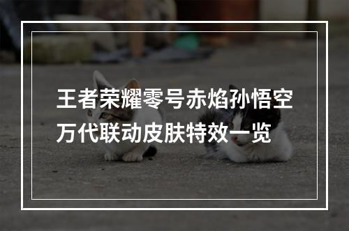 王者荣耀零号赤焰孙悟空万代联动皮肤特效一览