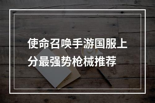 使命召唤手游国服上分最强势枪械推荐