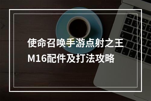 使命召唤手游点射之王M16配件及打法攻略