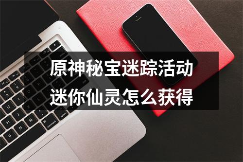 原神秘宝迷踪活动迷你仙灵怎么获得