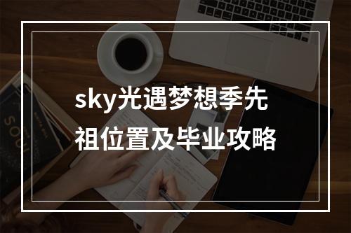 sky光遇梦想季先祖位置及毕业攻略