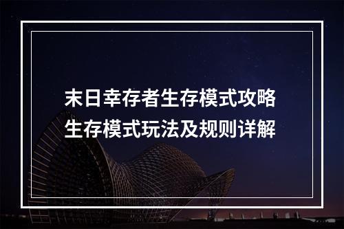 末日幸存者生存模式攻略 生存模式玩法及规则详解