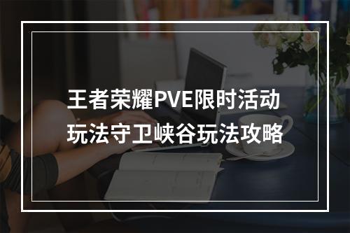 王者荣耀PVE限时活动玩法守卫峡谷玩法攻略